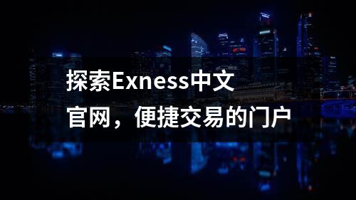 探索Exness中文官网，便捷交易的门户